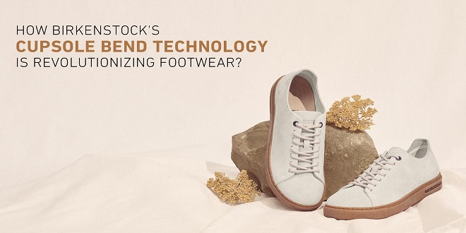 How Birkenstock's Cupsole Bend Technology Is Revolutionizing Footwear?